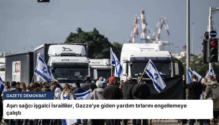 Aşırı sağcı işgalci İsrailliler, Gazze’ye giden yardım tırlarını engellemeye çalıştı