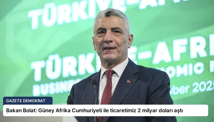 Bakan Bolat: Güney Afrika Cumhuriyeti ile ticaretimiz 2 milyar doları aştı