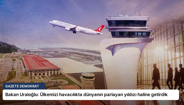 Bakan Uraloğlu: Ülkemizi havacılıkta dünyanın parlayan yıldızı haline getirdik