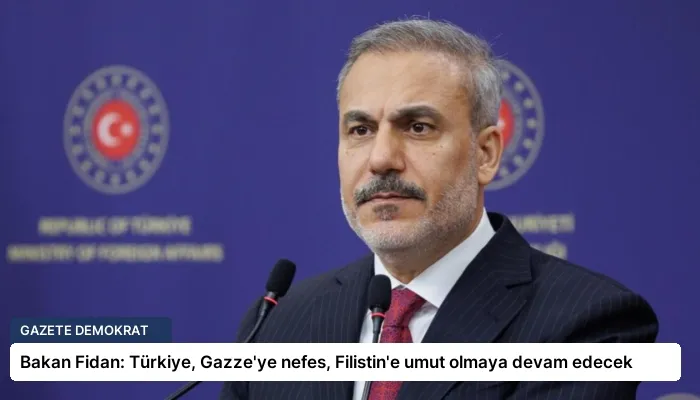 Bakan Fidan: Türkiye, Gazze’ye nefes, Filistin’e umut olmaya devam edecek