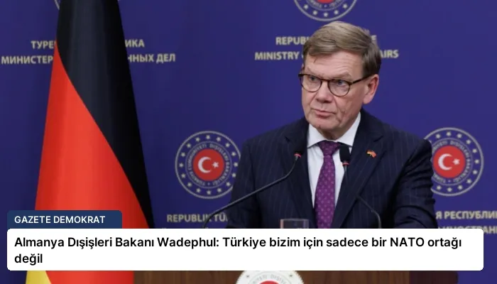 Almanya Dışişleri Bakanı Wadephul: Türkiye bizim için sadece bir NATO ortağı değil