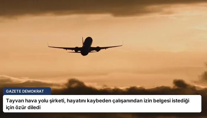 Tayvan hava yolu şirketi, hayatını kaybeden çalışanından izin belgesi istediği için özür diledi