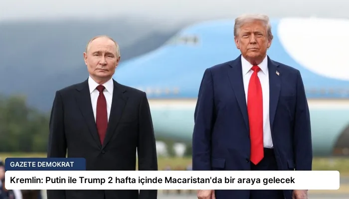 Kremlin: Putin ile Trump 2 hafta içinde Macaristan’da bir araya gelecek
