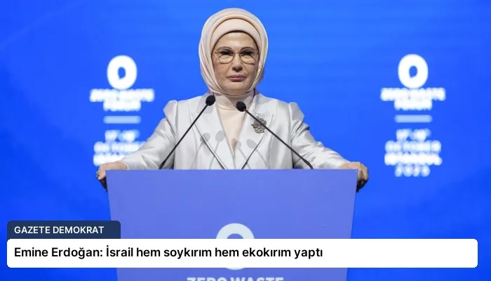 Emine Erdoğan: İsrail hem soykırım hem ekokırım yaptı