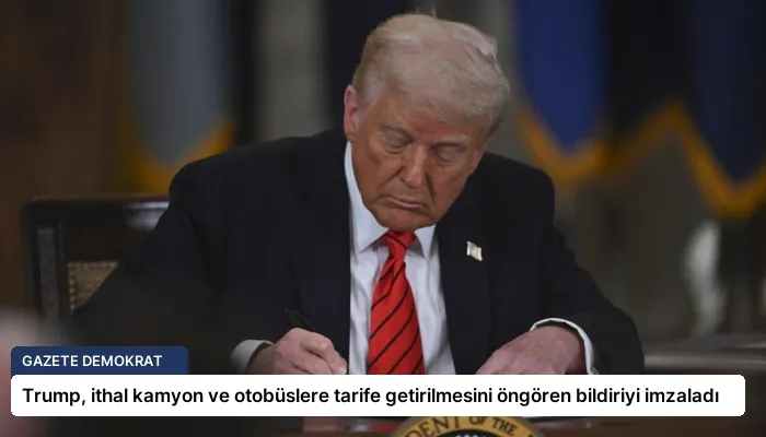 Trump, ithal kamyon ve otobüslere tarife getirilmesini öngören bildiriyi imzaladı