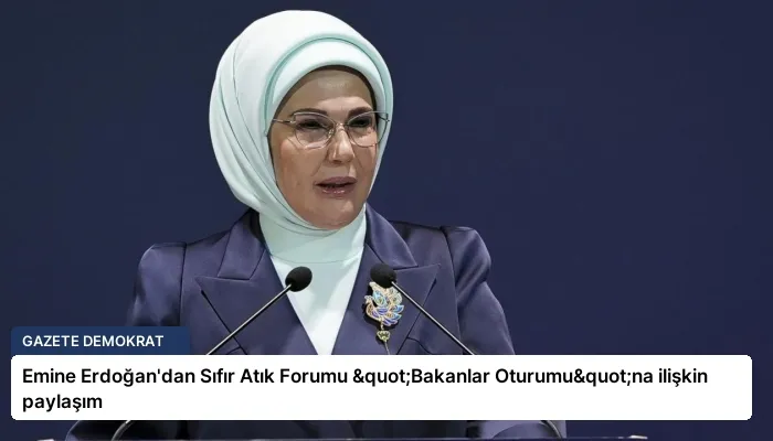 Emine Erdoğan’dan Sıfır Atık Forumu "Bakanlar Oturumu"na ilişkin paylaşım