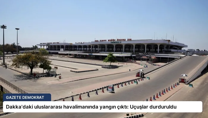 Dakka’daki uluslararası havalimanında yangın çıktı: Uçuşlar durduruldu