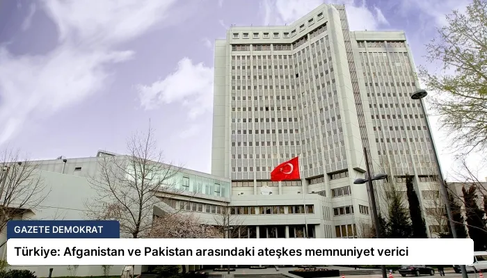 Türkiye: Afganistan ve Pakistan arasındaki ateşkes memnuniyet verici