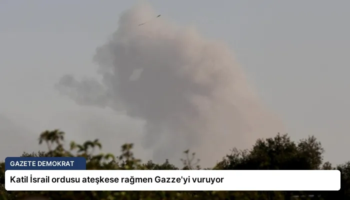 Katil İsrail ordusu ateşkese rağmen Gazze’yi vuruyor