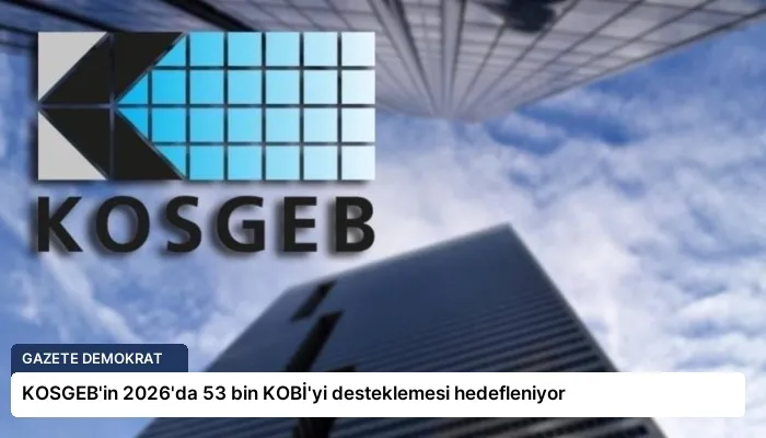 KOSGEB’in 2026’da 53 bin KOBİ’yi desteklemesi hedefleniyor