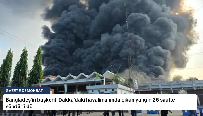 Bangladeş’in başkenti Dakka’daki havalimanında çıkan yangın 26 saatte söndürüldü