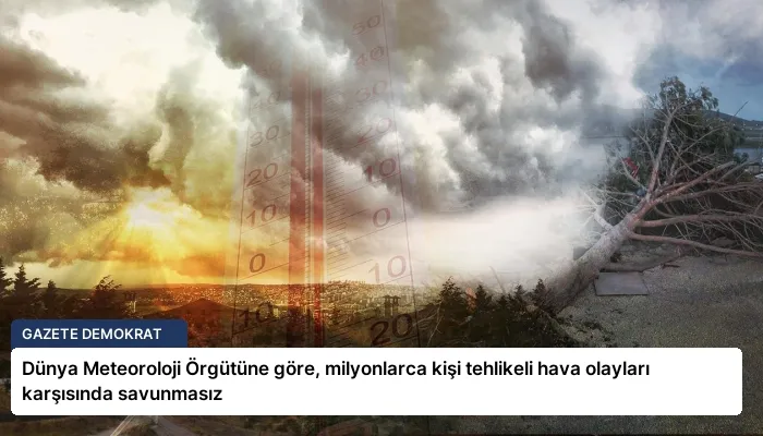 Dünya Meteoroloji Örgütüne göre, milyonlarca kişi tehlikeli hava olayları karşısında savunmasız