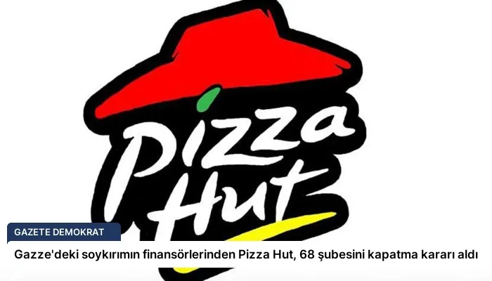 Gazze’deki soykırımın finansörlerinden Pizza Hut, 68 şubesini kapatma kararı aldı