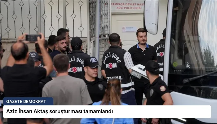 Aziz İhsan Aktaş soruşturması tamamlandı