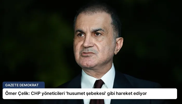 Ömer Çelik: CHP yöneticileri ‘husumet şebekesi’ gibi hareket ediyor