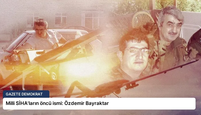 Milli SİHA’ların öncü ismi: Özdemir Bayraktar