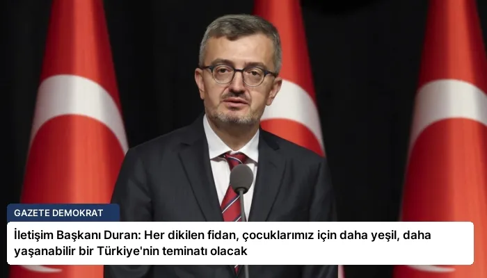 İletişim Başkanı Duran: Her dikilen fidan, çocuklarımız için daha yeşil, daha yaşanabilir bir Türkiye’nin teminatı olacak