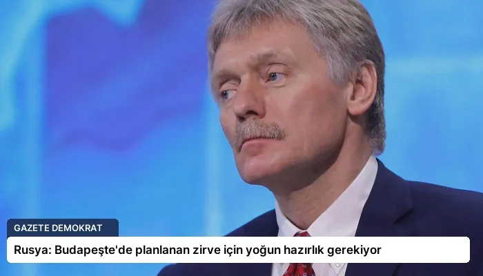 Rusya: Budapeşte’de planlanan zirve için yoğun hazırlık gerekiyor