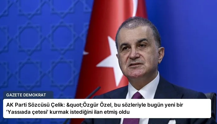 AK Parti Sözcüsü Çelik: "Özgür Özel, bu sözleriyle bugün yeni bir ‘Yassıada çetesi’ kurmak istediğini ilan etmiş oldu