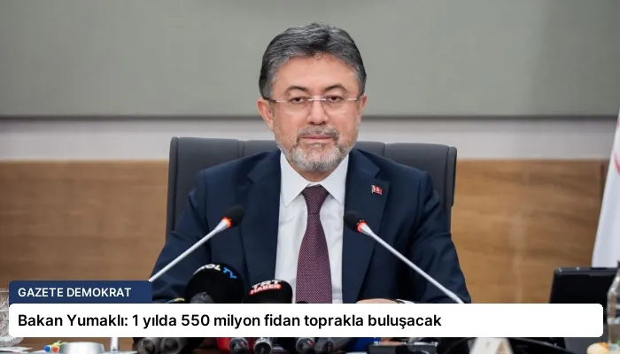 Bakan Yumaklı: 1 yılda 550 milyon fidan toprakla buluşacak