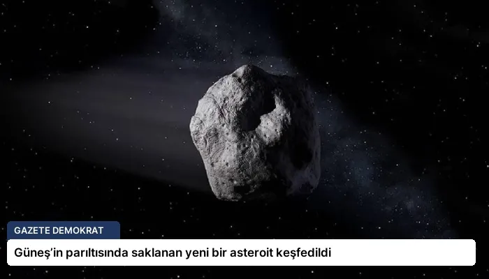 Güneş’in parıltısında saklanan yeni bir asteroit keşfedildi
