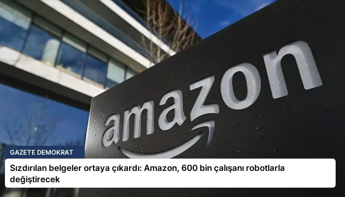 Sızdırılan belgeler ortaya çıkardı: Amazon, 600 bin çalışanı robotlarla değiştirecek