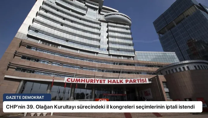 CHP’nin 39. Olağan Kurultayı sürecindeki il kongreleri seçimlerinin iptali istendi