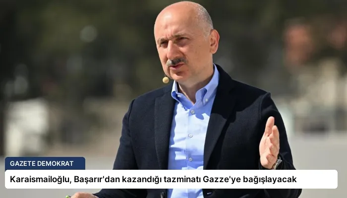 Karaismailoğlu, Başarır’dan kazandığı tazminatı Gazze’ye bağışlayacak