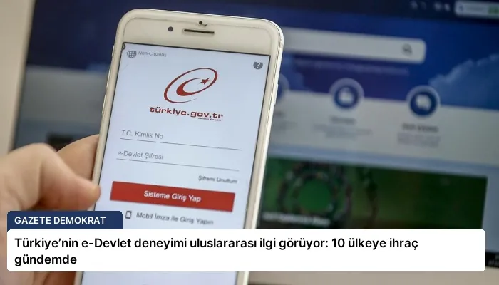 Türkiye’nin e-Devlet deneyimi uluslararası ilgi görüyor: 10 ülkeye ihraç gündemde