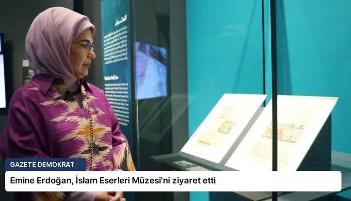 Emine Erdoğan, İslam Eserleri Müzesi’ni ziyaret etti