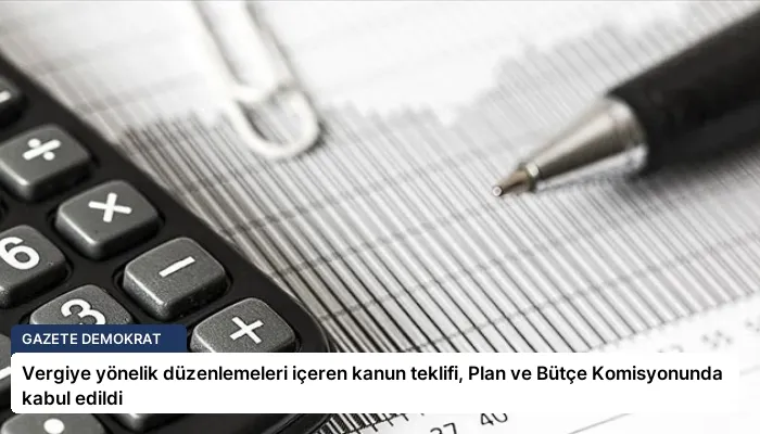 Vergiye yönelik düzenlemeleri içeren kanun teklifi, Plan ve Bütçe Komisyonunda kabul edildi