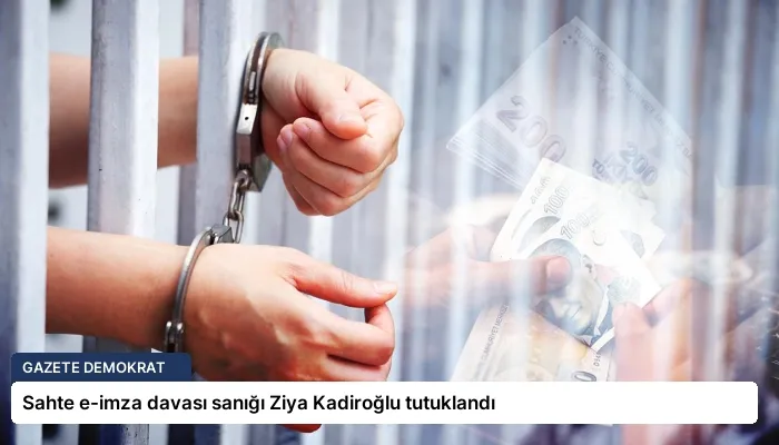 Sahte e-imza davası sanığı Ziya Kadiroğlu tutuklandı