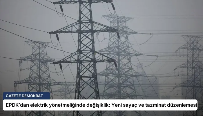 EPDK’dan elektrik yönetmeliğinde değişiklik: Yeni sayaç ve tazminat düzenlemesi