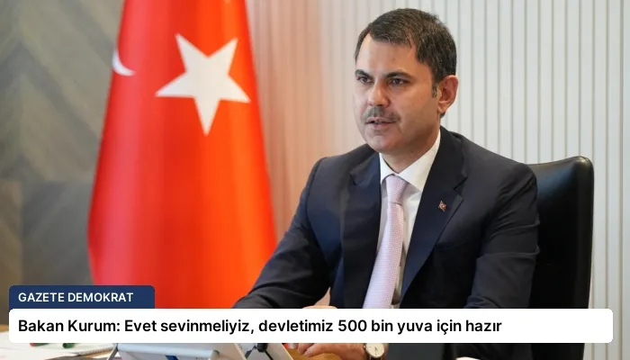 Bakan Kurum: Evet sevinmeliyiz, devletimiz 500 bin yuva için hazır