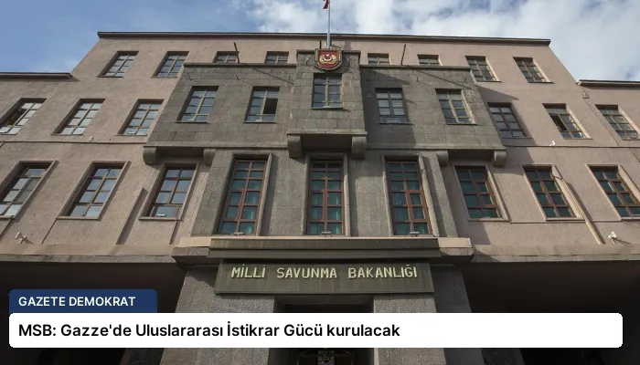 MSB: Gazze’de Uluslararası İstikrar Gücü kurulacak