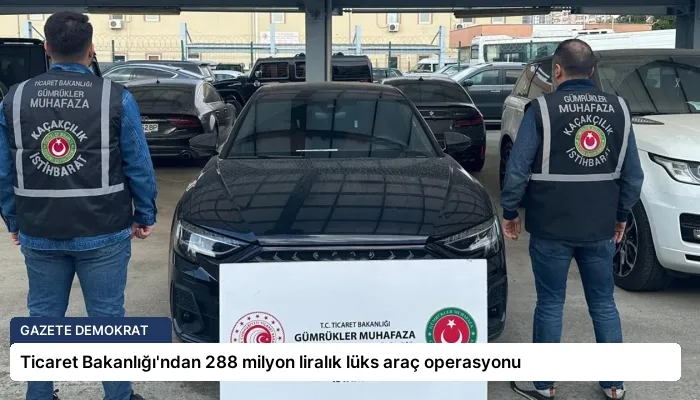 Ticaret Bakanlığı’ndan 288 milyon liralık lüks araç operasyonu