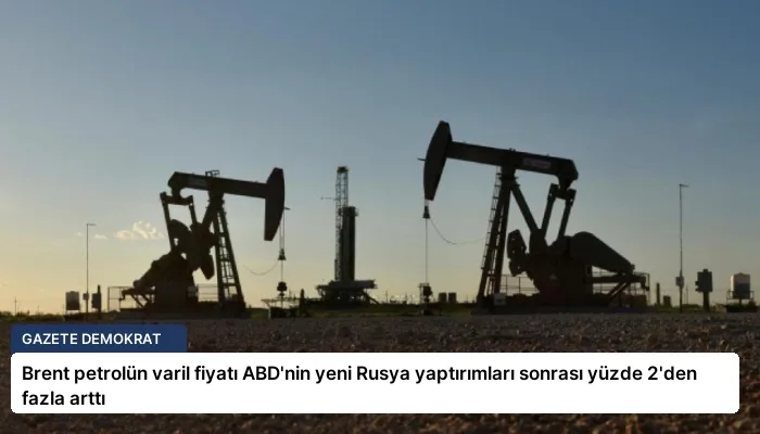 Brent petrolün varil fiyatı ABD’nin yeni Rusya yaptırımları sonrası yüzde 2’den fazla arttı