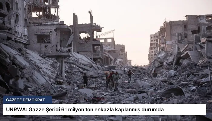 UNRWA: Gazze Şeridi 61 milyon ton enkazla kaplanmış durumda