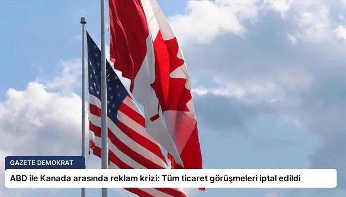 ABD ile Kanada arasında reklam krizi: Tüm ticaret görüşmeleri iptal edildi