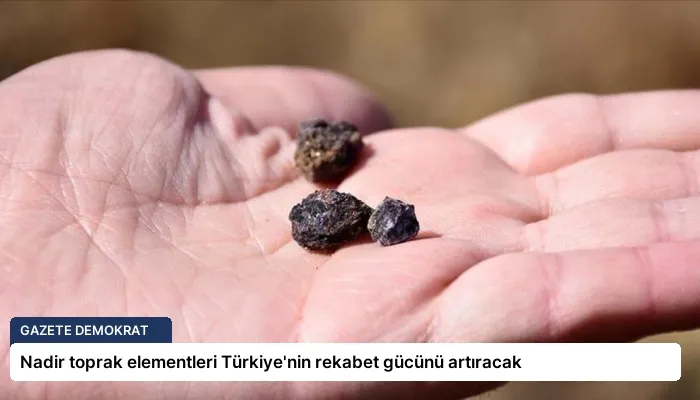 Nadir toprak elementleri Türkiye’nin rekabet gücünü artıracak