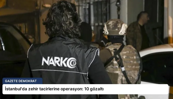 İstanbul’da zehir tacirlerine operasyon: 10 gözaltı