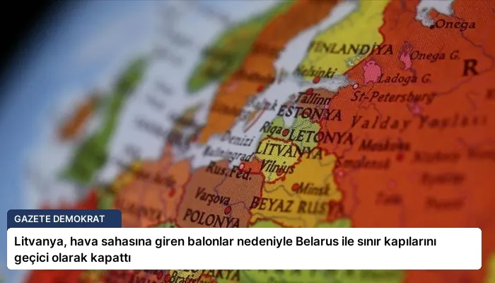 Litvanya, hava sahasına giren balonlar nedeniyle Belarus ile sınır kapılarını geçici olarak kapattı