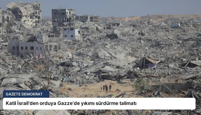 Katil İsrail’den orduya Gazze’de yıkımı sürdürme talimatı