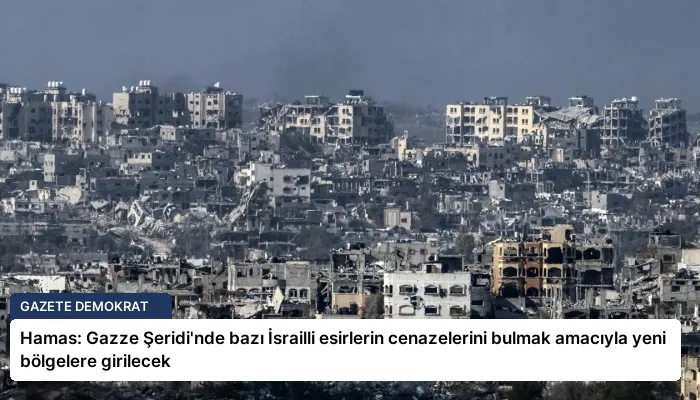 Hamas: Gazze Şeridi’nde bazı İsrailli esirlerin cenazelerini bulmak amacıyla yeni bölgelere girilecek