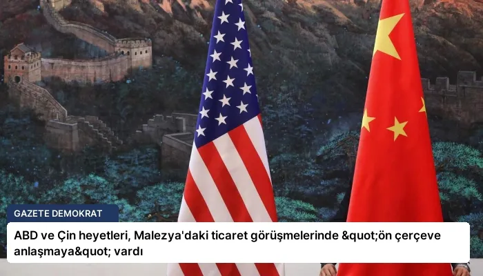 ABD ve Çin heyetleri, Malezya’daki ticaret görüşmelerinde "ön çerçeve anlaşmaya" vardı