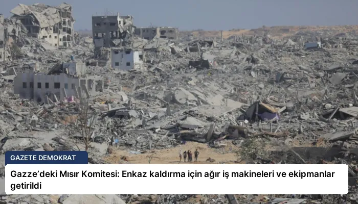 Gazze’deki Mısır Komitesi: Enkaz kaldırma için ağır iş makineleri ve ekipmanlar getirildi