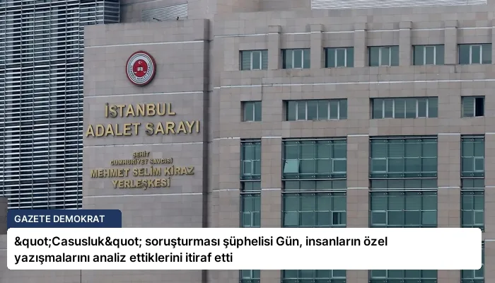 "Casusluk" soruşturması şüphelisi Gün, insanların özel yazışmalarını analiz ettiklerini itiraf etti