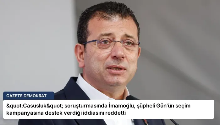 "Casusluk" soruşturmasında İmamoğlu, şüpheli Gün’ün seçim kampanyasına destek verdiği iddiasını reddetti