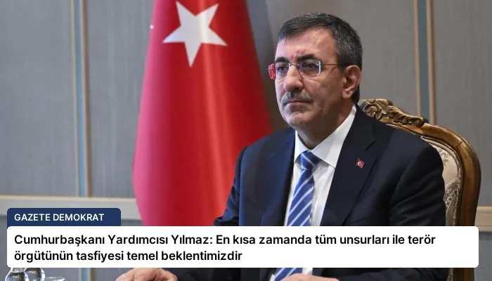 Cumhurbaşkanı Yardımcısı Yılmaz: En kısa zamanda tüm unsurları ile terör örgütünün tasfiyesi temel beklentimizdir