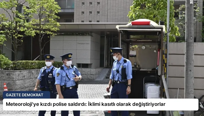Meteoroloji’ye kızdı polise saldırdı: İklimi kasıtlı olarak değiştiriyorlar